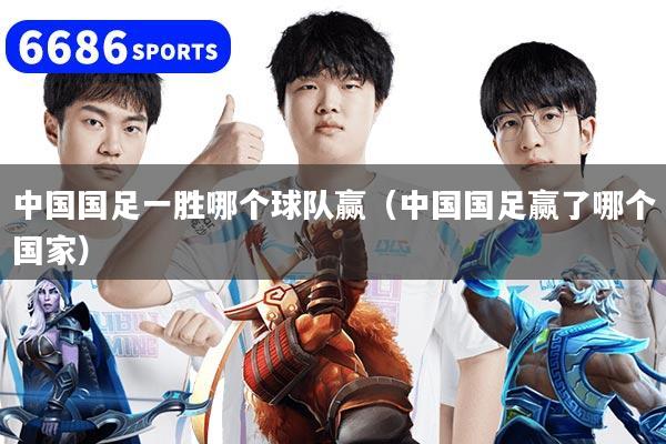 中國國足一勝哪個球隊贏（中國國足贏了哪個國家）