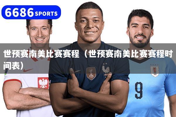 世預賽南美比賽賽程（世預賽南美比賽賽程時間表）