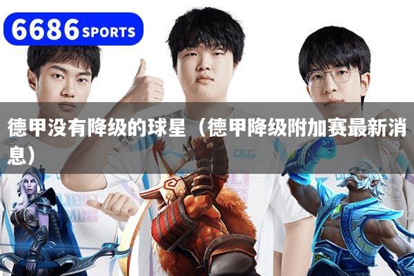 德甲沒有降級的球星（德甲降級附加賽最新消息）