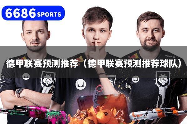 德甲聯賽預測推薦（德甲聯賽預測推薦球隊）
