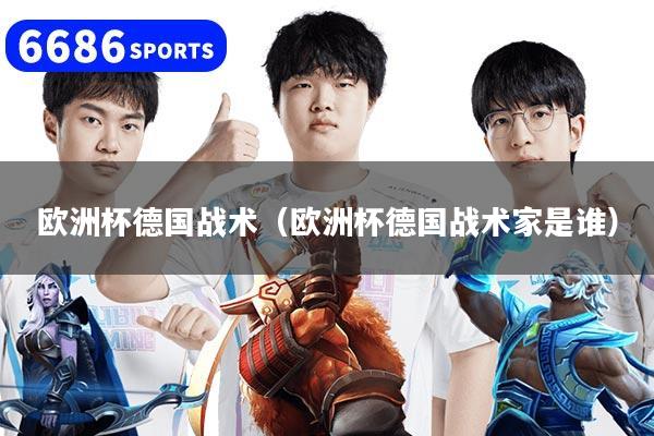 歐洲杯德國戰術（歐洲杯德國戰術家是誰）