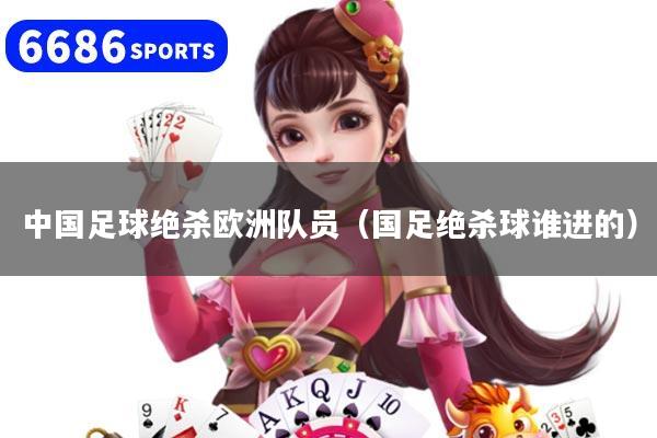 中國足球絕殺歐洲隊員（國足絕殺球誰進的）