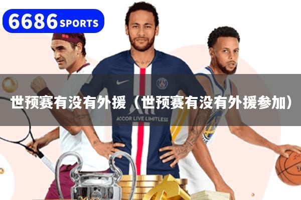 世預賽有沒有外援（世預賽有沒有外援參加）