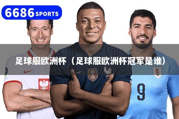 足球服歐洲杯（足球服歐洲杯冠軍是誰）