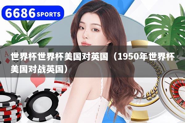 世界杯世界杯美國對英國（1950年世界杯美國對戰英國）