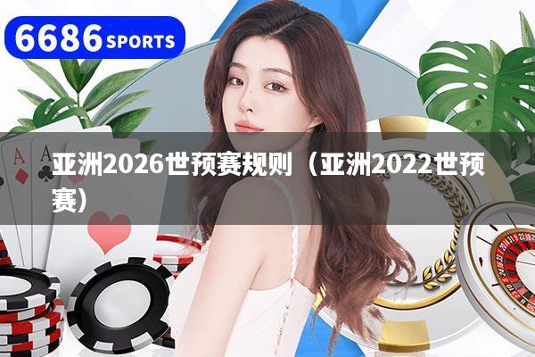 亞洲2026世預賽規則（亞洲2022世預賽）
