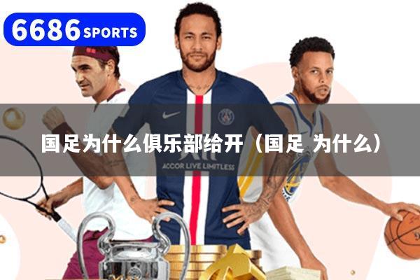 國足為什么俱樂部給開（國足 為什么）
