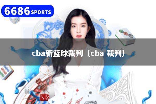cba新籃球裁判（cba 裁判）